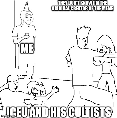 They don't know | THEY DON'T KNOW I'M THE ORIGINAL CREATOR OF THE MEME; ME; ICEU AND HIS CULTISTS | image tagged in they don't know,iceu | made w/ Imgflip meme maker