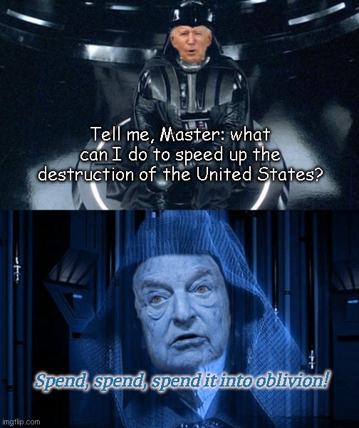 Joe Biden consults a bankruptcy expert | Tell me, Master: what can I do to speed up the destruction of the United States? Spend, spend, spend it into oblivion! | image tagged in joe vader biden and emperor soros,biden fail,george soros,bankrupting the nation,national debt,satire | made w/ Imgflip meme maker