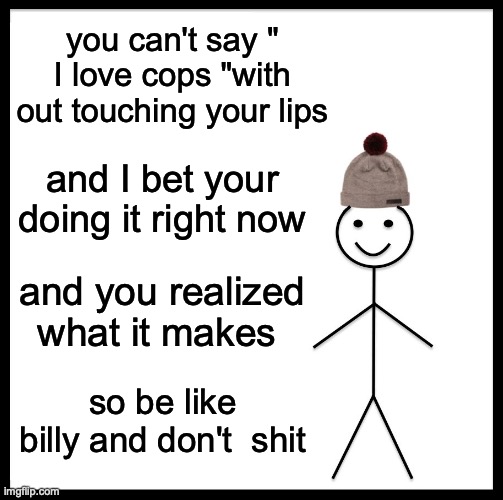get trolled noobs | you can't say " I love cops "with out touching your lips; and I bet your doing it right now; and you realized what it makes; so be like billy and don't  shit | image tagged in memes,be like bill,i like cops,funny,lol,trolled | made w/ Imgflip meme maker