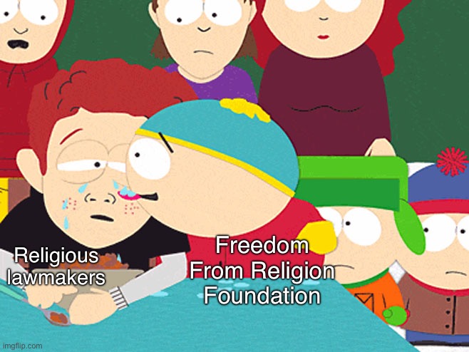 FFRF does good work! | Religious lawmakers; Freedom From Religion Foundation | image tagged in cartman licking tears,christians,christianity,church,constitution,atheism | made w/ Imgflip meme maker