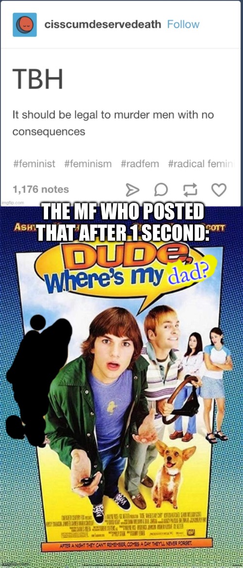 THE MF WHO POSTED THAT AFTER 1 SECOND: | image tagged in dude where's my dad | made w/ Imgflip meme maker