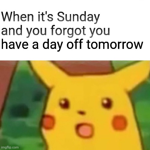 Surprised Pikachu | When it's Sunday and you forgot you
have a day off tomorrow | image tagged in memes,surprised pikachu,pov | made w/ Imgflip meme maker