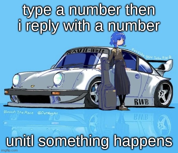 Ryo car | type a number then i reply with a number; unitl something happens | image tagged in ryo car | made w/ Imgflip meme maker