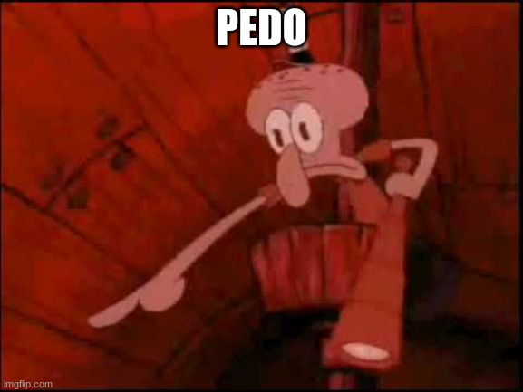Squidward pointing | PEDO | image tagged in squidward pointing | made w/ Imgflip meme maker