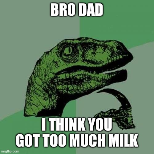 Philosoraptor Meme | BRO DAD I THINK YOU GOT TOO MUCH MILK | image tagged in memes,philosoraptor | made w/ Imgflip meme maker