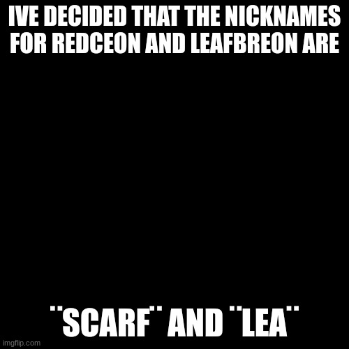 Useless? Yes. But id thought id share non the less | IVE DECIDED THAT THE NICKNAMES FOR REDCEON AND LEAFBREON ARE; ¨SCARF¨ AND ¨LEA¨ | image tagged in redceon and leafe by sylceon | made w/ Imgflip meme maker
