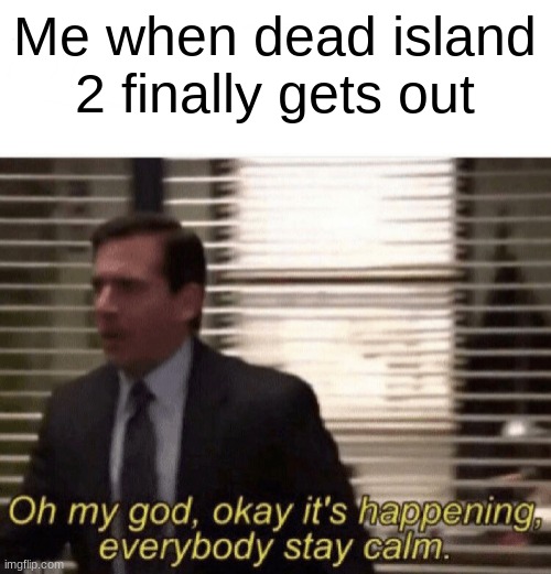 It took like 9 years | Me when dead island 2 finally gets out | image tagged in oh my god okay it's happening everybody stay calm | made w/ Imgflip meme maker