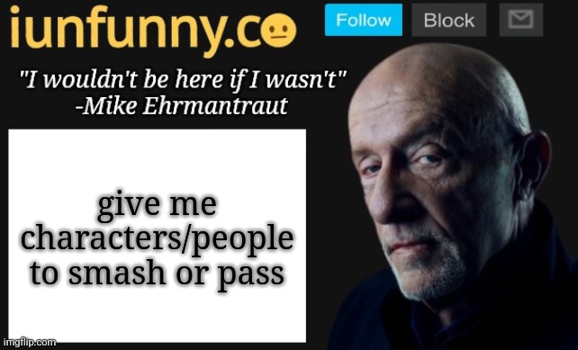iUnFunny's Mike Ehrmantraut template | give me characters/people to smash or pass | image tagged in iunfunny's mike ehrmantraut template | made w/ Imgflip meme maker
