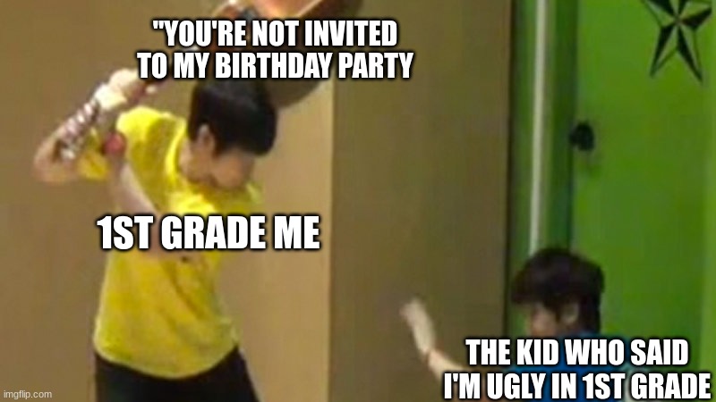 Guitar hit | "YOU'RE NOT INVITED TO MY BIRTHDAY PARTY; 1ST GRADE ME; THE KID WHO SAID I'M UGLY IN 1ST GRADE | image tagged in guitar hit | made w/ Imgflip meme maker