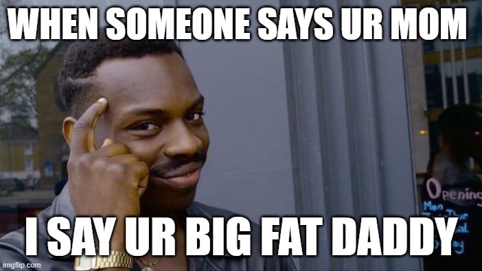 Roll Safe Think About It | WHEN SOMEONE SAYS UR MOM; I SAY UR BIG FAT DADDY | image tagged in memes,roll safe think about it | made w/ Imgflip meme maker