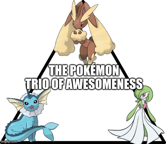 These Pokémon are 100% fantastic and awesome! | THE POKÉMON TRIO OF AWESOMENESS | image tagged in triangle,pokemon | made w/ Imgflip meme maker