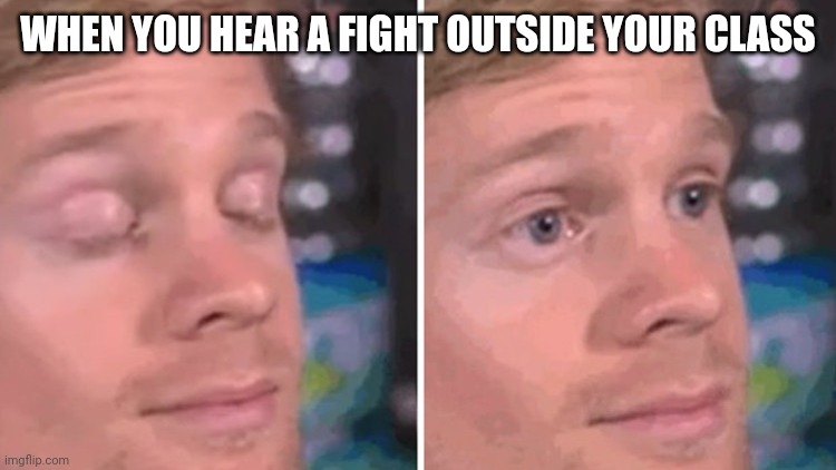 Blinking white man | WHEN YOU HEAR A FIGHT OUTSIDE YOUR CLASS | image tagged in blinking white man | made w/ Imgflip meme maker