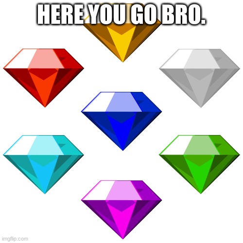 Chaos emeralds | HERE YOU GO BRO. | image tagged in chaos emeralds | made w/ Imgflip meme maker