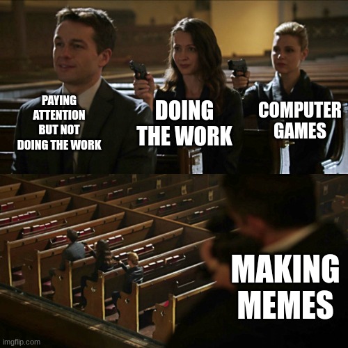 Average school day | PAYING ATTENTION BUT NOT DOING THE WORK; COMPUTER GAMES; DOING THE WORK; MAKING MEMES | image tagged in assassination chain | made w/ Imgflip meme maker