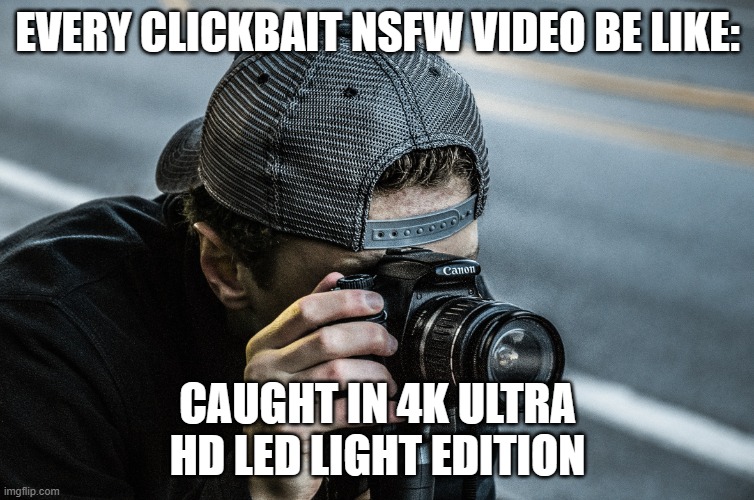 Caught in 4k | EVERY CLICKBAIT NSFW VIDEO BE LIKE:; CAUGHT IN 4K ULTRA HD LED LIGHT EDITION | image tagged in guy taking a picture | made w/ Imgflip meme maker