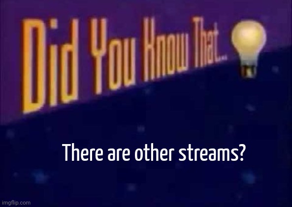Did you know that... | There are other streams? | image tagged in did you know that | made w/ Imgflip meme maker