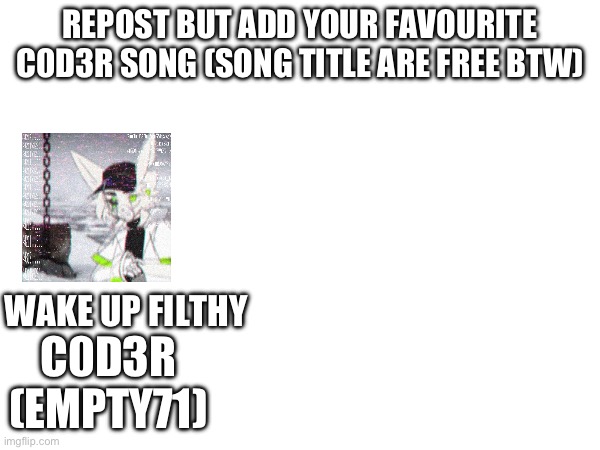 Favourite C0D3R Music | REPOST BUT ADD YOUR FAVOURITE C0D3R SONG (SONG TITLE ARE FREE BTW); WAKE UP FILTHY; C0D3R (EMPTY71) | made w/ Imgflip meme maker