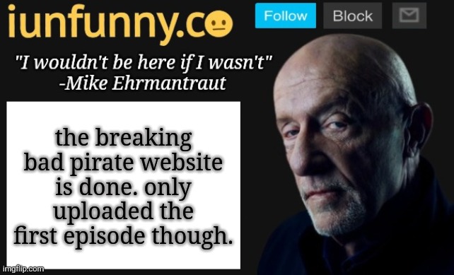 more episodes will be coming soon | the breaking bad pirate website is done. only uploaded the first episode though. | image tagged in iunfunny's mike ehrmantraut template | made w/ Imgflip meme maker