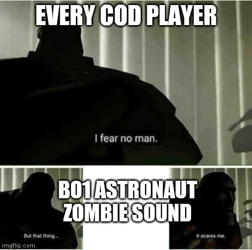 Every COD player's worst fear... | EVERY COD PLAYER; BO1 ASTRONAUT ZOMBIE SOUND | image tagged in i fear no man,cod,gaming,call of duty | made w/ Imgflip meme maker