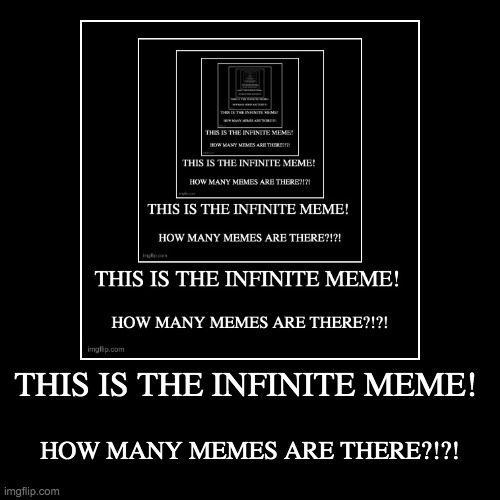 This is the infinite meme! | THIS IS THE INFINITE MEME! | HOW MANY MEMES ARE THERE?!?! | image tagged in funny,demotivationals | made w/ Imgflip demotivational maker