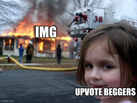 Rehheheheh | IMG; UPVOTE BEGGERS | image tagged in memes,disaster girl | made w/ Imgflip meme maker