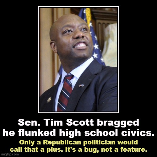 Sen. Tim Scott bragged he flunked high school civics. | Only a Republican politician would call that a plus. It's a bug, not a feature. | image tagged in funny,demotivationals,high school,education,republicans,hate | made w/ Imgflip demotivational maker