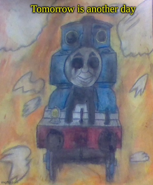 Void Thomas | Tomorrow is another day | image tagged in cursed,thomas the tank engine,drawing | made w/ Imgflip meme maker