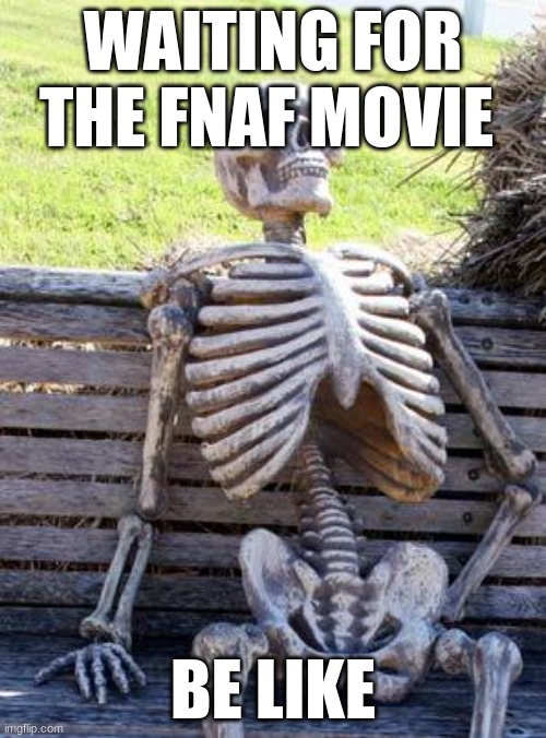 Waiting Skeleton Meme | WAITING FOR THE FNAF MOVIE; BE LIKE | image tagged in memes,waiting skeleton | made w/ Imgflip meme maker