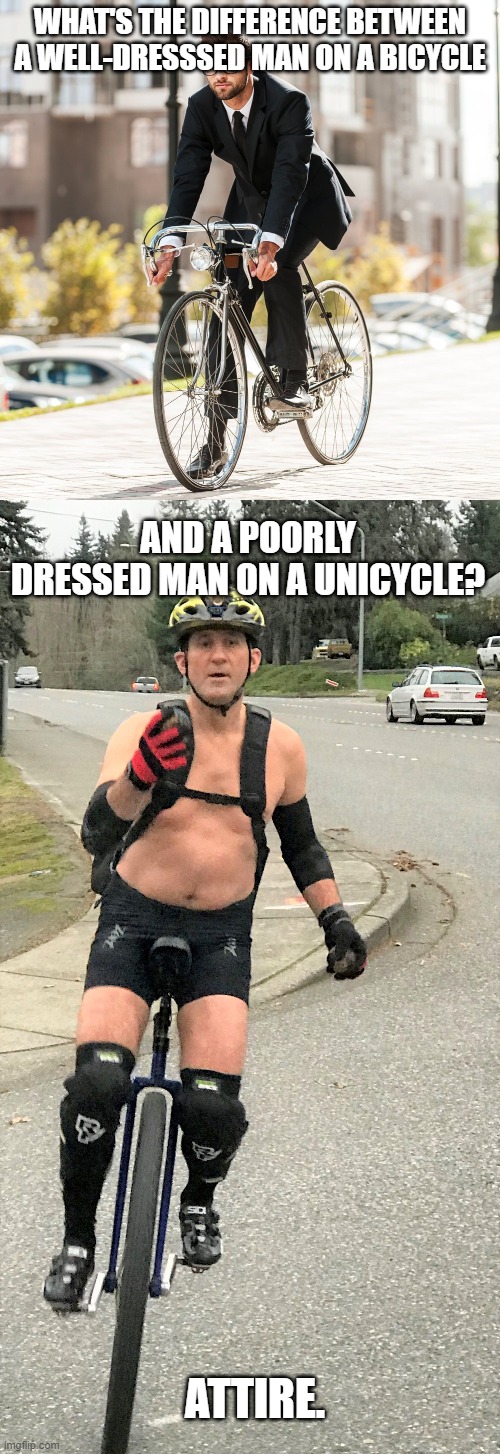 WHAT'S THE DIFFERENCE BETWEEN A WELL-DRESSSED MAN ON A BICYCLE; AND A POORLY DRESSED MAN ON A UNICYCLE? ATTIRE. | made w/ Imgflip meme maker