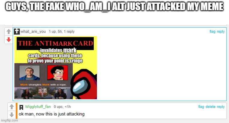 GUYS, THE FAKE WHO_AM_I ALT JUST ATTACKED MY MEME | made w/ Imgflip meme maker