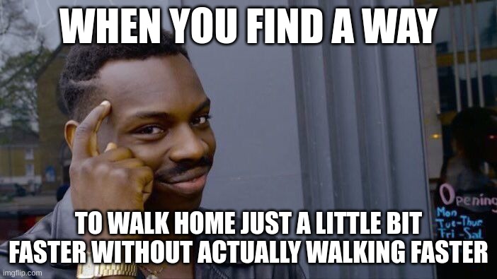 when you go home | WHEN YOU FIND A WAY; TO WALK HOME JUST A LITTLE BIT FASTER WITHOUT ACTUALLY WALKING FASTER | image tagged in memes,roll safe think about it | made w/ Imgflip meme maker