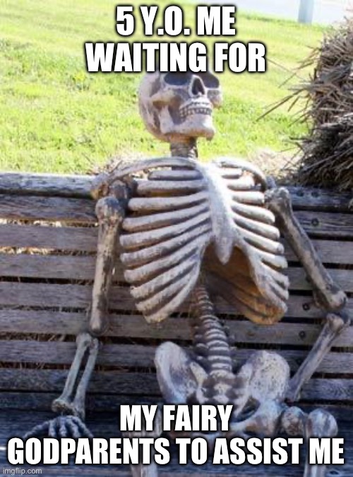 They never came D: | 5 Y.O. ME WAITING FOR; MY FAIRY GODPARENTS TO ASSIST ME | image tagged in memes,waiting skeleton | made w/ Imgflip meme maker