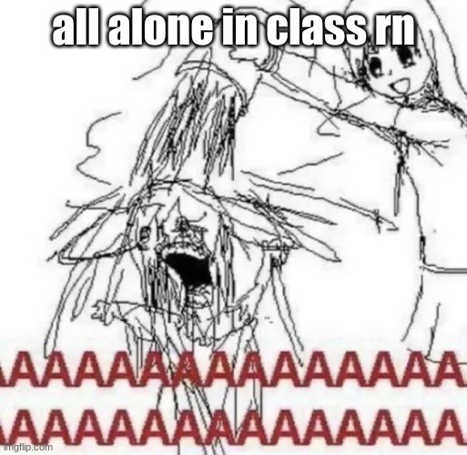 no teachers even | all alone in class rn | made w/ Imgflip meme maker