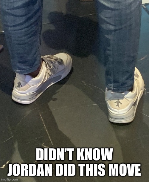 Bruh | DIDN’T KNOW JORDAN DID THIS MOVE | image tagged in memes,funny | made w/ Imgflip meme maker