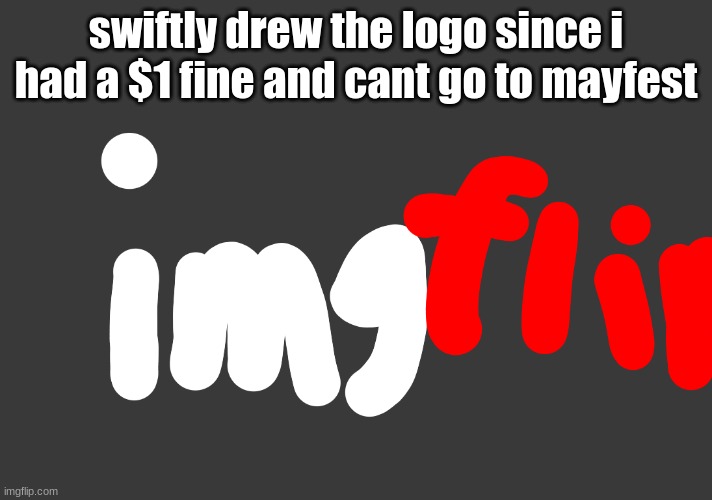 swiftly drew the logo since i had a $1 fine and cant go to mayfest | made w/ Imgflip meme maker