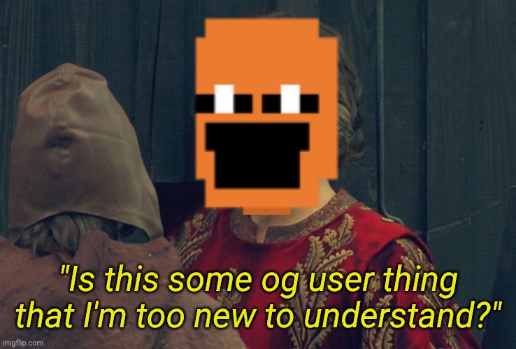 "Is this some og user thing that I'm too new to understand?" | made w/ Imgflip meme maker