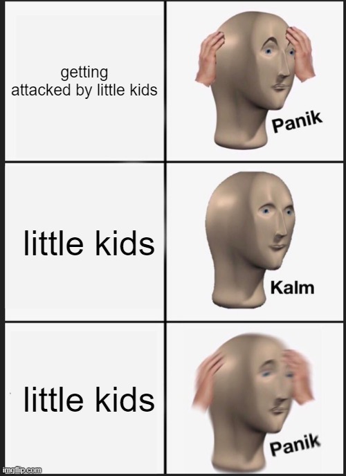 Panik Kalm Panik | getting attacked by little kids; little kids; little kids | image tagged in memes,panik kalm panik | made w/ Imgflip meme maker