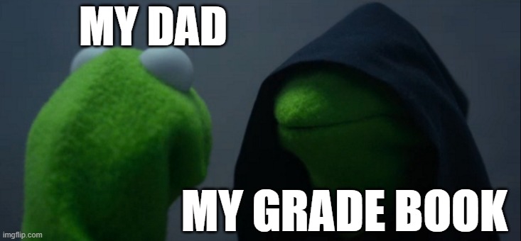 Evil Kermit | MY DAD; MY GRADE BOOK | image tagged in memes,evil kermit | made w/ Imgflip meme maker