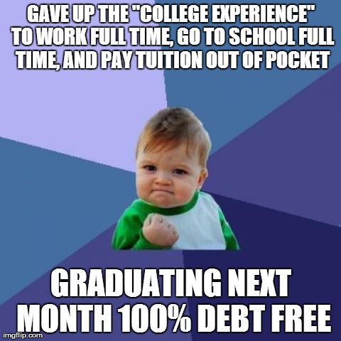 Success Kid Meme | GAVE UP THE "COLLEGE EXPERIENCE" TO WORK FULL TIME, GO TO SCHOOL FULL TIME, AND PAY TUITION OUT OF POCKET GRADUATING NEXT MONTH 100% DEBT FR | image tagged in memes,success kid,AdviceAnimals | made w/ Imgflip meme maker