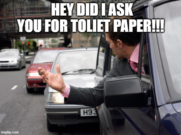 Tail Gating | HEY DID I ASK YOU FOR TOLIET PAPER!!! | image tagged in tail gating | made w/ Imgflip meme maker