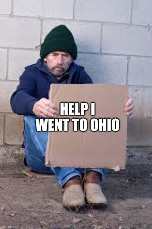 homeless sign | HELP I WENT TO OHIO | image tagged in homeless sign | made w/ Imgflip meme maker