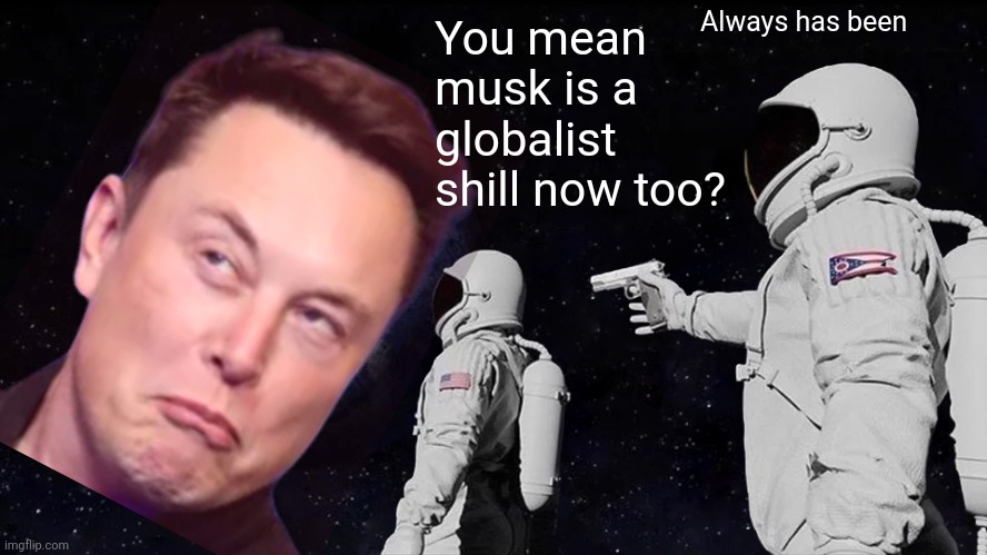 Always Has Been Meme | You mean musk is a globalist shill now too? Always has been | image tagged in memes,always has been | made w/ Imgflip meme maker