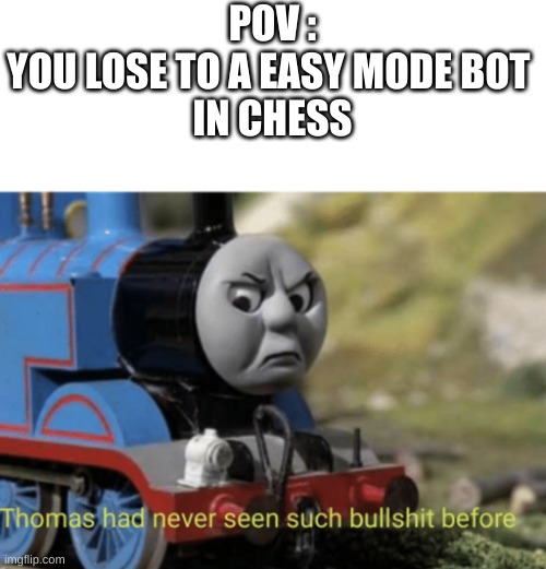Bullshit Thomas | POV :
YOU LOSE TO A EASY MODE BOT 
IN CHESS | image tagged in bullshit thomas | made w/ Imgflip meme maker