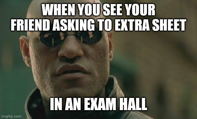 Matrix Morpheus Meme | WHEN YOU SEE YOUR FRIEND ASKING TO EXTRA SHEET; IN AN EXAM HALL | image tagged in memes,matrix morpheus | made w/ Imgflip meme maker