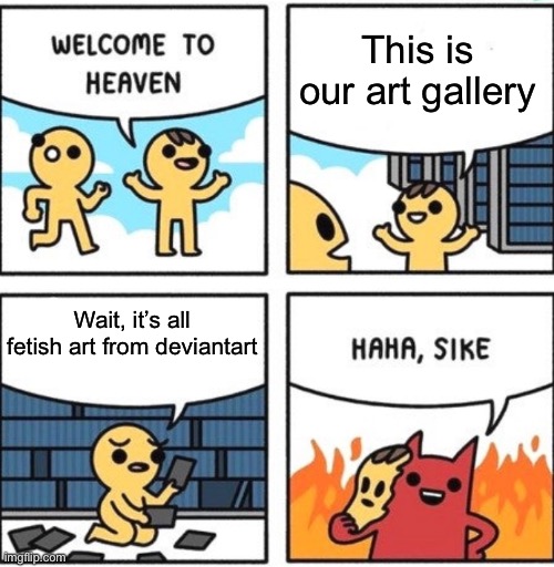 Welcome to heaven | This is our art gallery; Wait, it’s all fetish art from deviantart | image tagged in welcome to heaven,deviantart,fetish,art | made w/ Imgflip meme maker