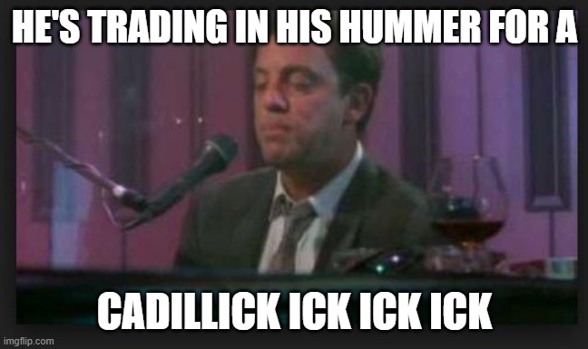 billy joel | HE'S TRADING IN HIS HUMMER FOR A; CADILLICK ICK ICK ICK | image tagged in billy joel | made w/ Imgflip meme maker