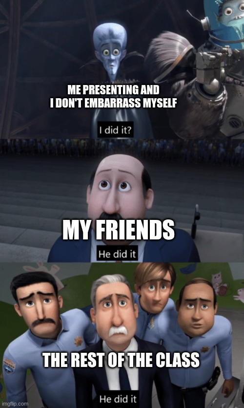 MegaMind | ME PRESENTING AND I DON'T EMBARRASS MYSELF; MY FRIENDS; THE REST OF THE CLASS | image tagged in megamind,school | made w/ Imgflip meme maker