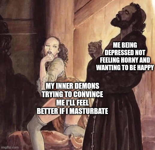 Monk Temptation | ME BEING DEPRESSED NOT FEELING HORNY AND WANTING TO BE HAPPY; MY INNER DEMONS TRYING TO CONVINCE ME I'LL FEEL BETTER IF I MASTURBATE | image tagged in monk temptation | made w/ Imgflip meme maker