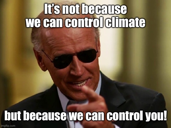 Cool Joe Biden | It’s not because we can control climate but because we can control you! | image tagged in cool joe biden | made w/ Imgflip meme maker