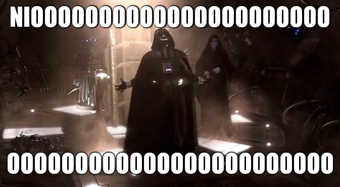 Vader nooooooooo | NIOOOOOOOOOOOOOOOOOOOOOO OOOOOOOOOOOOOOOOOOOOOOOO | image tagged in vader nooooooooo | made w/ Imgflip meme maker